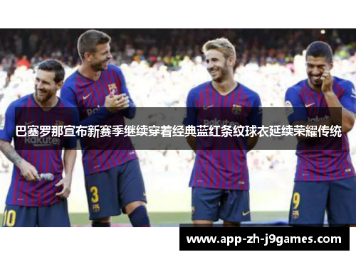 巴塞罗那宣布新赛季继续穿着经典蓝红条纹球衣延续荣耀传统