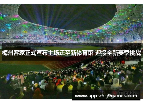 梅州客家正式宣布主场迁至新体育馆 迎接全新赛季挑战