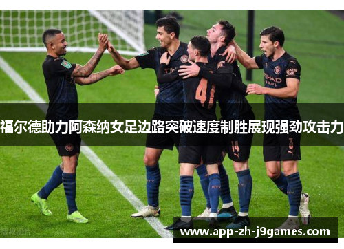 福尔德助力阿森纳女足边路突破速度制胜展现强劲攻击力 福尔德助力阿森纳女足边路突破速度制胜展现强劲攻击力
