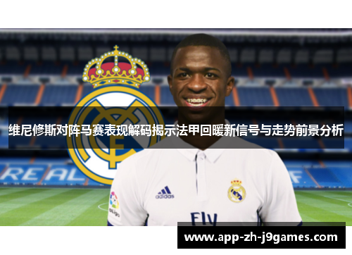 维尼修斯对阵马赛表现解码揭示法甲回暖新信号与走势前景分析