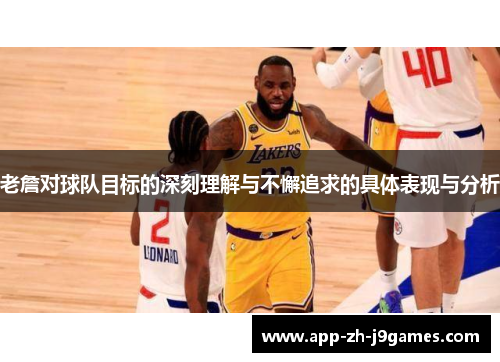 老詹对球队目标的深刻理解与不懈追求的具体表现与分析