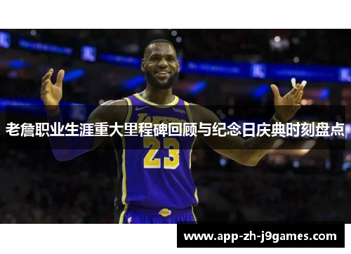 老詹职业生涯重大里程碑回顾与纪念日庆典时刻盘点