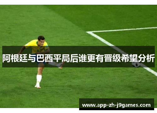 阿根廷与巴西平局后谁更有晋级希望分析