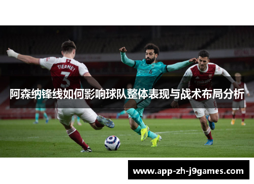 阿森纳锋线如何影响球队整体表现与战术布局分析