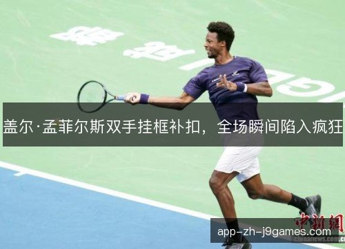 盖尔·孟菲尔斯双手挂框补扣，全场瞬间陷入疯狂