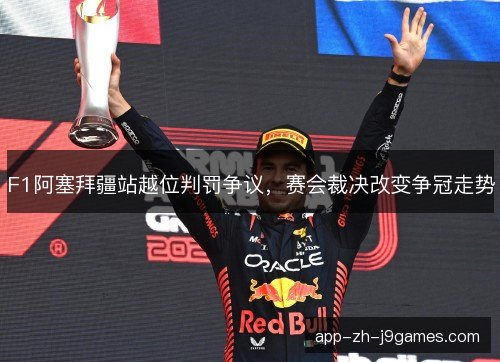 F1阿塞拜疆站越位判罚争议，赛会裁决改变争冠走势
