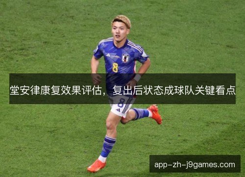 堂安律康复效果评估，复出后状态成球队关键看点