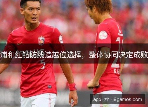 浦和红钻防线造越位选择，整体协同决定成败