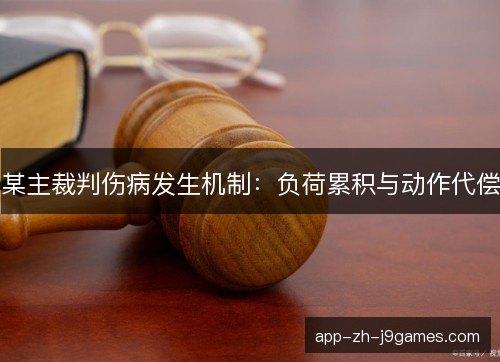 某主裁判伤病发生机制：负荷累积与动作代偿