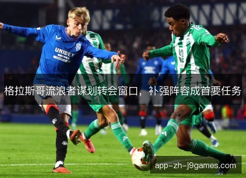 格拉斯哥流浪者谋划转会窗口，补强阵容成首要任务