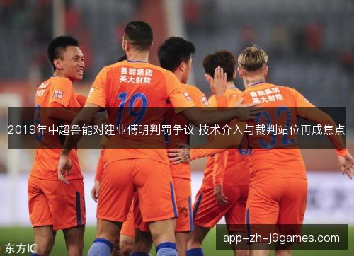 2019年中超鲁能对建业傅明判罚争议 技术介入与裁判站位再成焦点