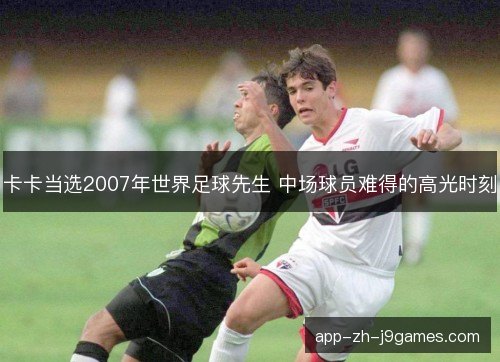 卡卡当选2007年世界足球先生 中场球员难得的高光时刻